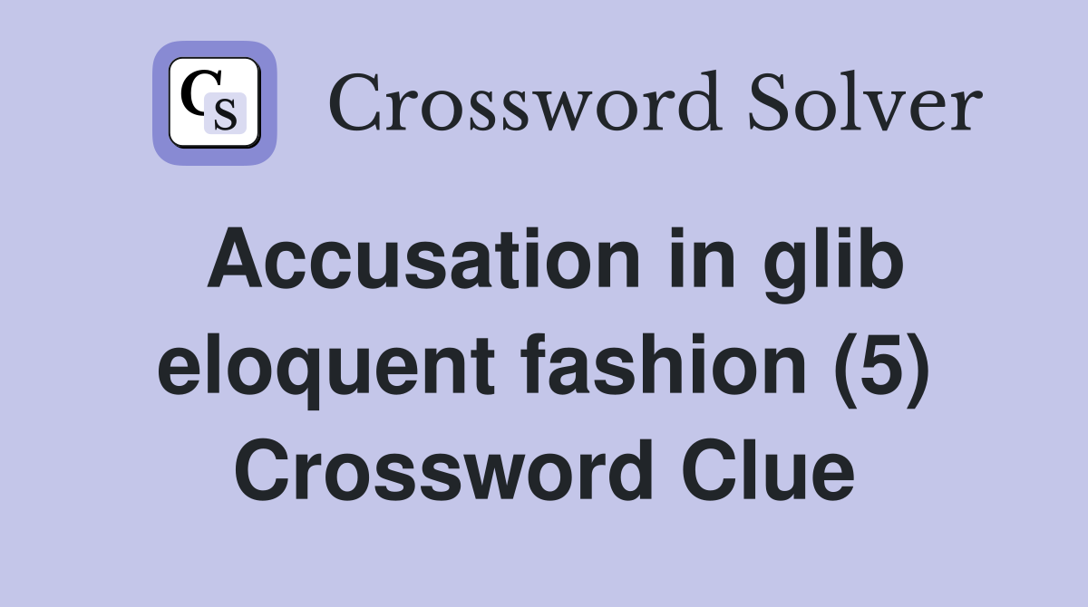 Accusation in glib eloquent fashion (5) Crossword Clue