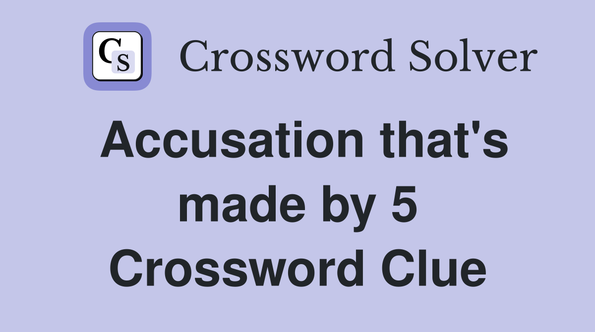 Accusation that's made by 5 Crossword Clue