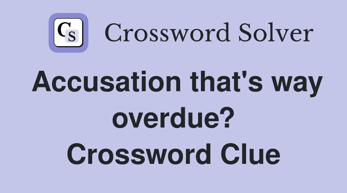 Accusation that's way overdue? Crossword Clue