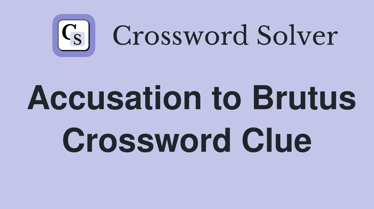 Accusation to Brutus Crossword Clue