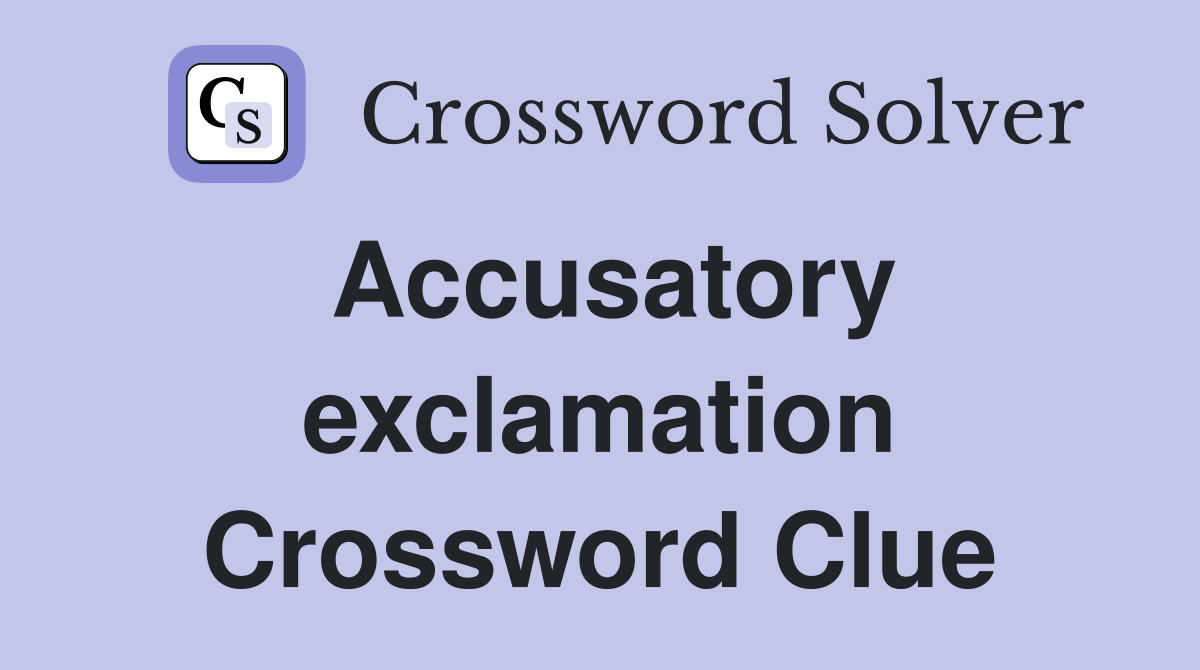 Accusatory exclamation Crossword Clue