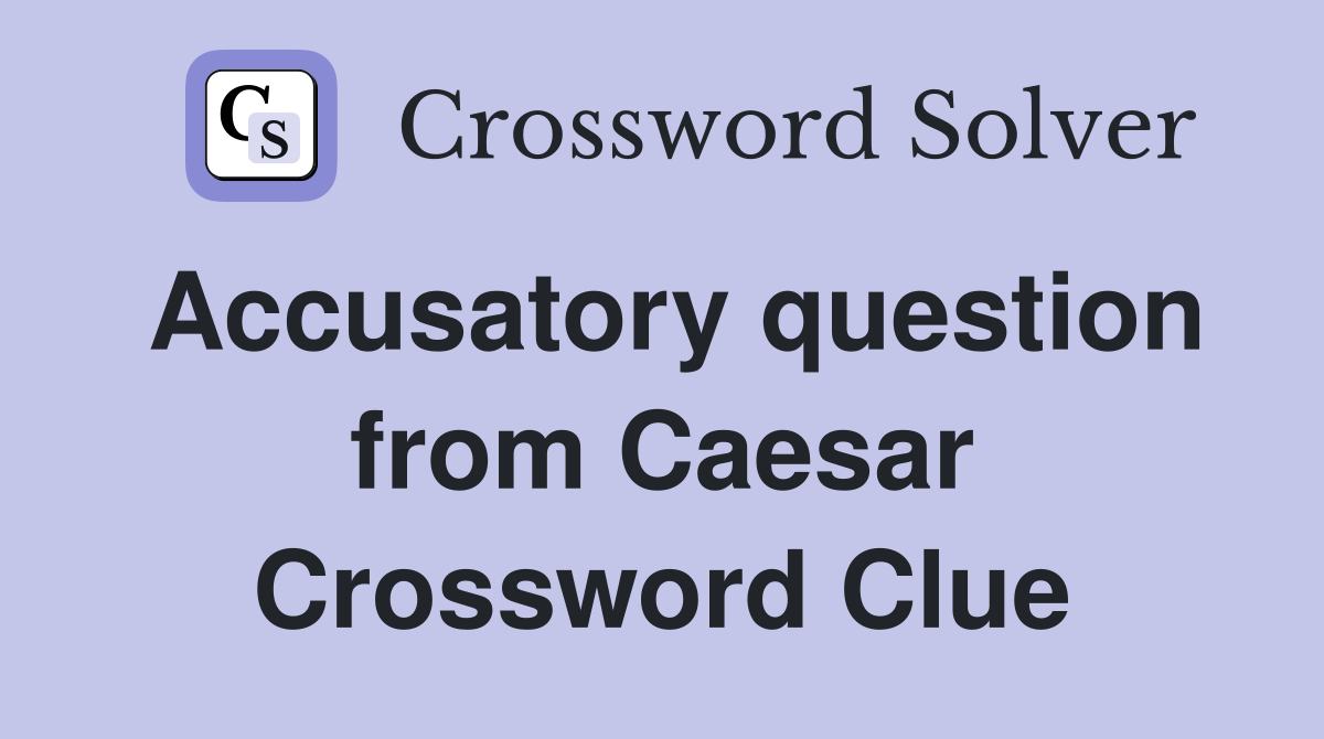 Accusatory question from Caesar Crossword Clue