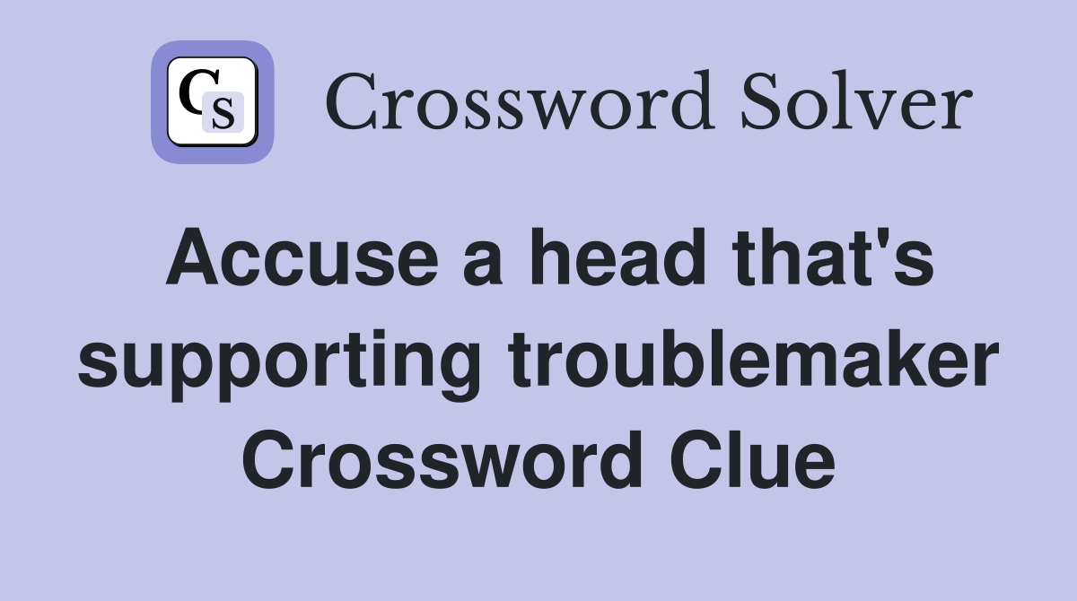 Accuse a head that's supporting troublemaker Crossword Clue