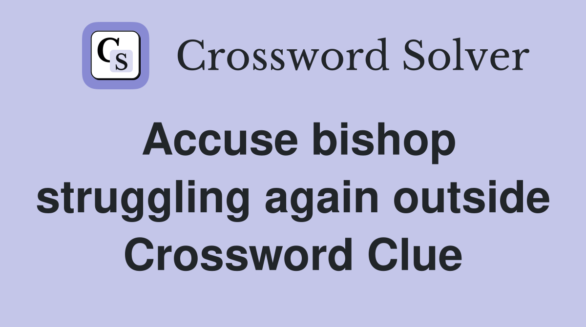 Accuse bishop struggling again outside Crossword Clue