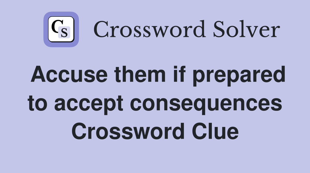 Accuse them if prepared to accept consequences Crossword Clue
