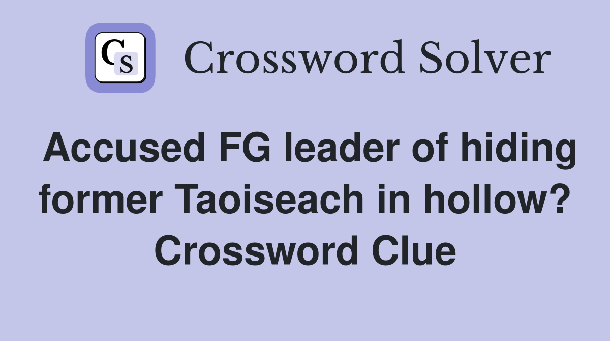 Accused FG leader of hiding former Taoiseach in hollow? Crossword Clue