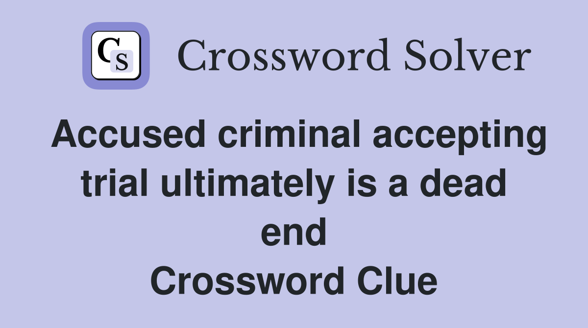 Accused criminal accepting trial ultimately is a dead end Crossword Clue