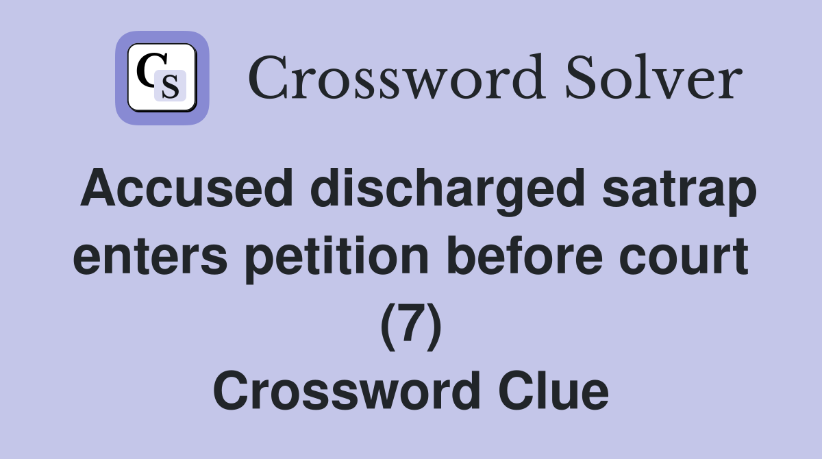 Accused discharged satrap enters petition before court (7) Crossword Clue
