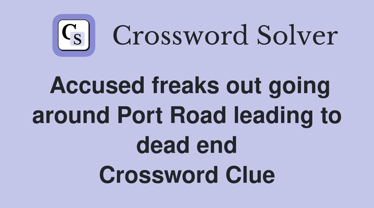 Accused freaks out going around Port Road leading to dead end Crossword Clue