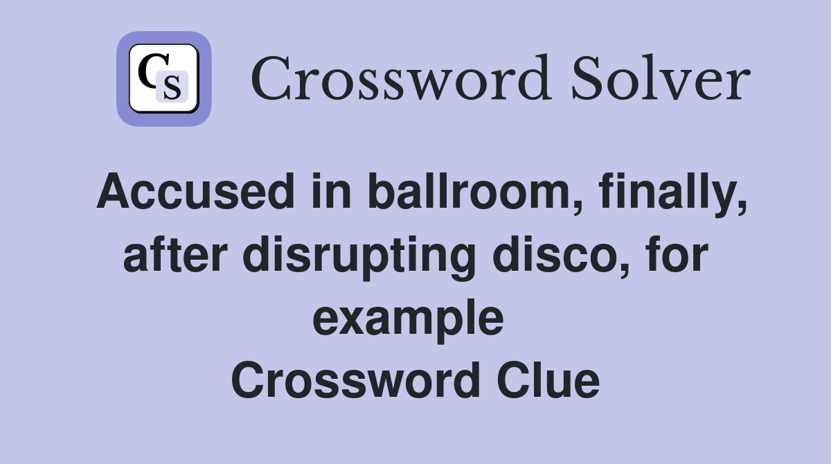 Accused in ballroom, finally, after disrupting disco, for example  Crossword Clue