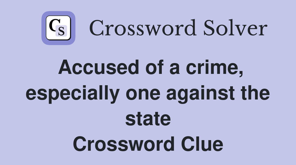 Accused of a crime, especially one against the state Crossword Clue
