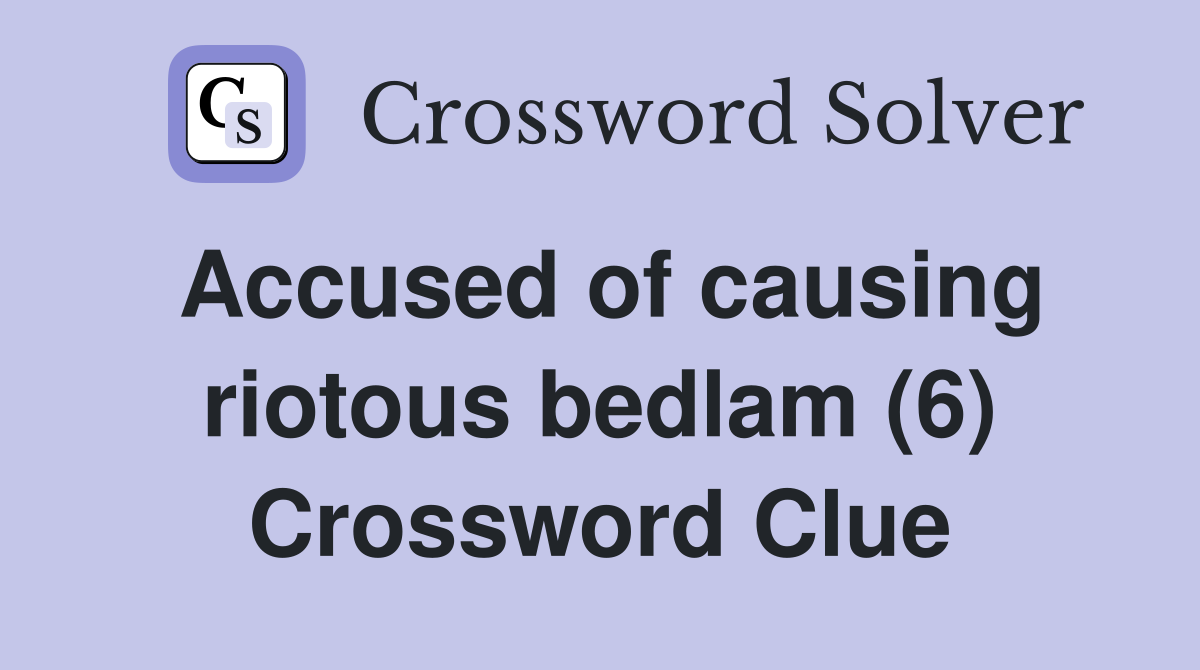 Accused of causing riotous bedlam (6) Crossword Clue