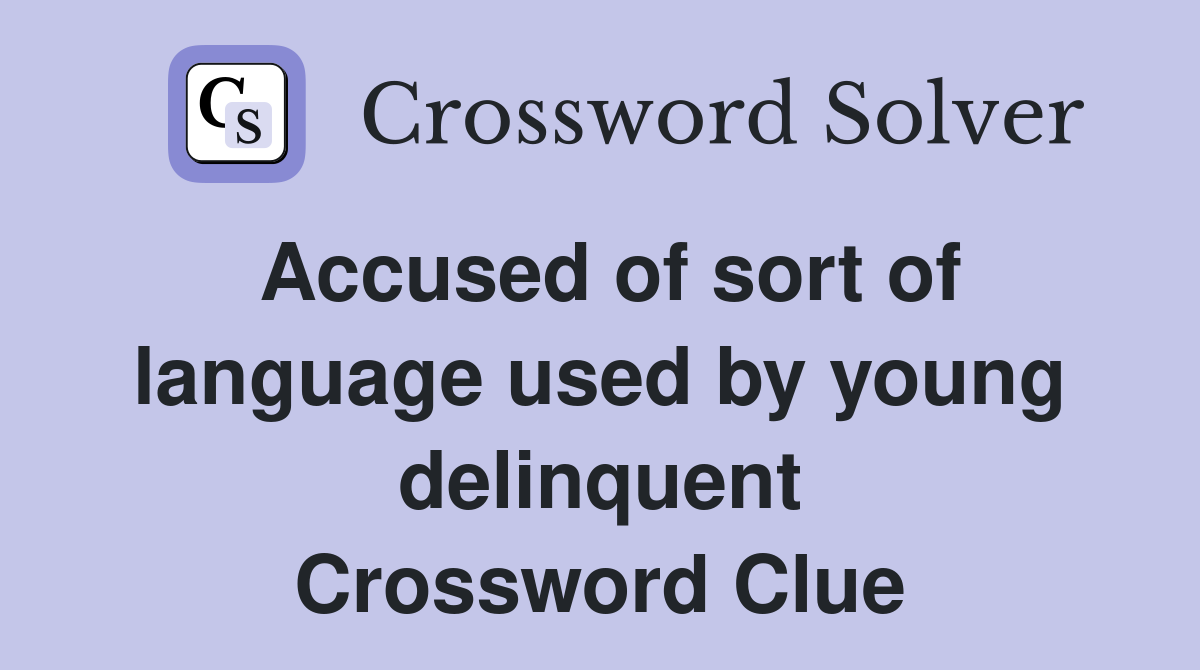 Accused of sort of language used by young delinquent Crossword Clue