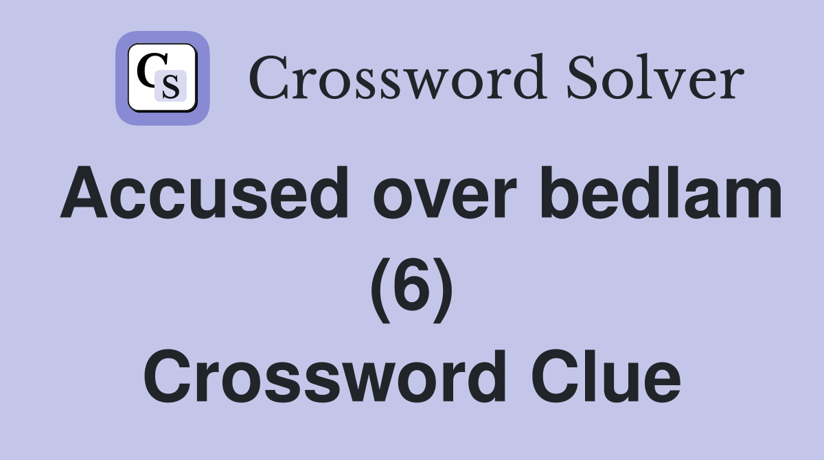Accused over bedlam (6) Crossword Clue