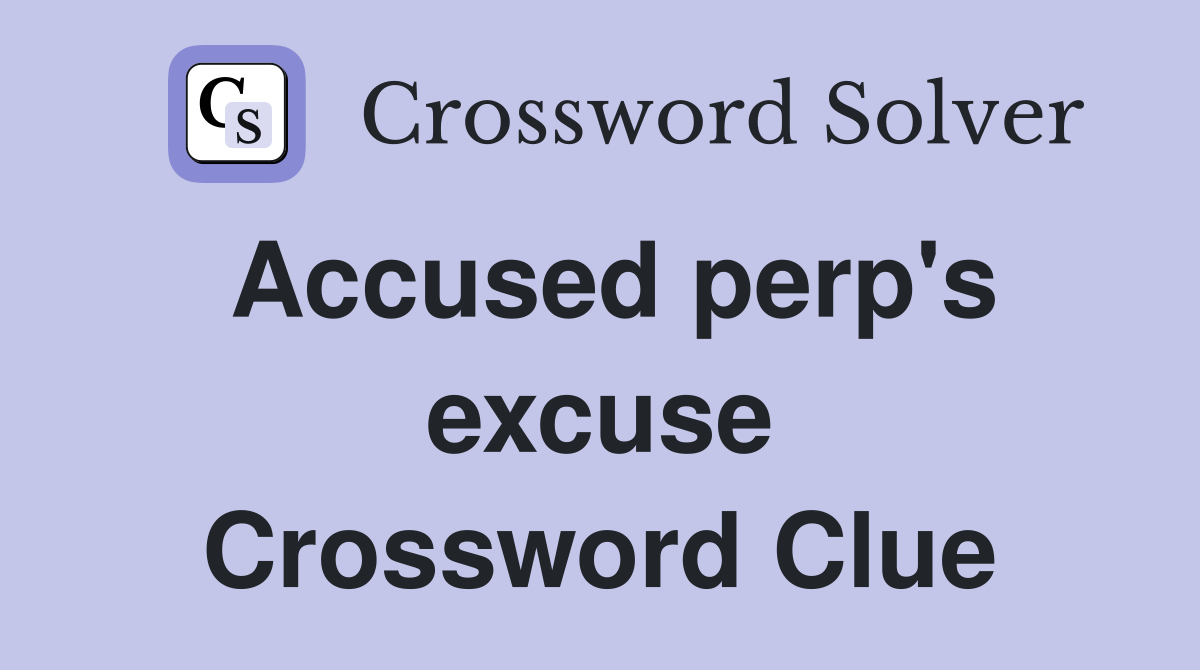 Accused perp's excuse Crossword Clue