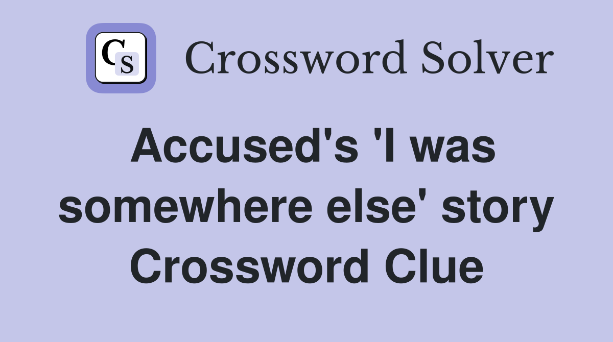 Accused's 'I was somewhere else' story Crossword Clue