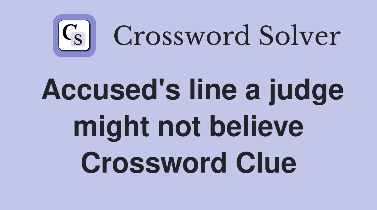 Accused's line a judge might not believe Crossword Clue