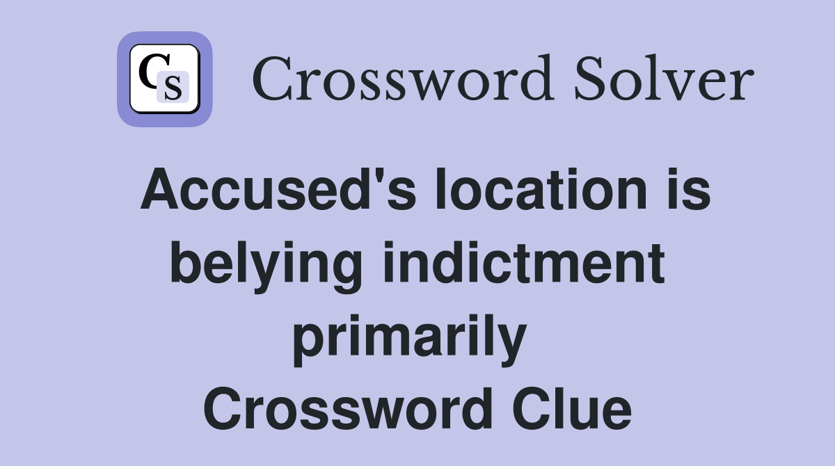 Accused's location is belying indictment primarily  Crossword Clue