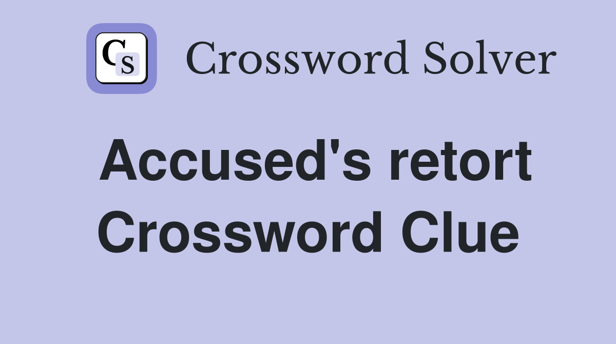 Accused's retort Crossword Clue