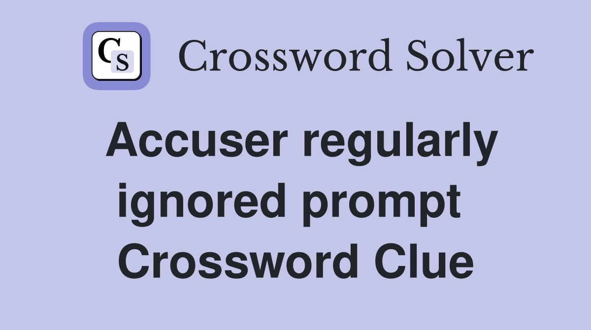 Accuser regularly ignored prompt  Crossword Clue