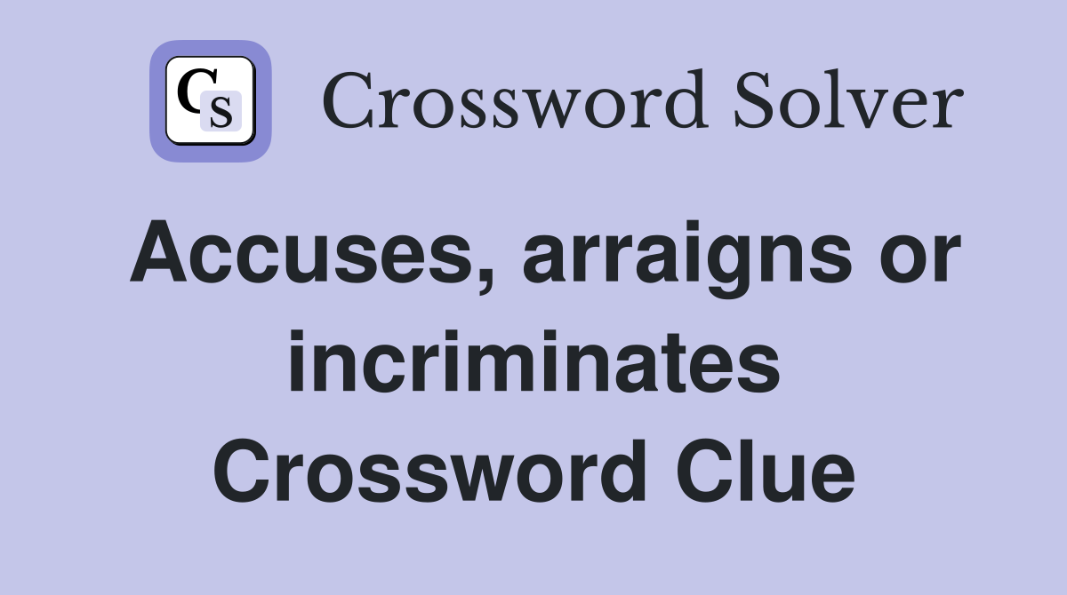 Accuses, arraigns or incriminates Crossword Clue