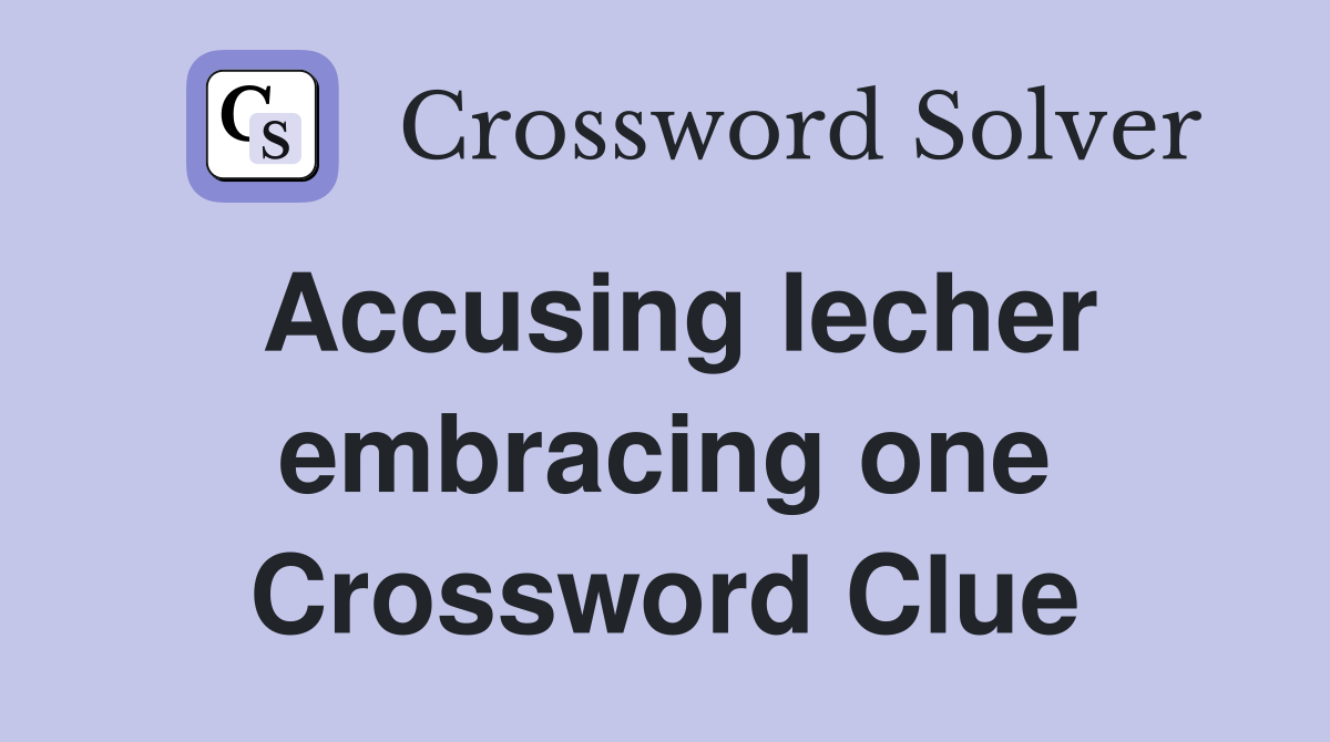 Accusing lecher embracing one Crossword Clue