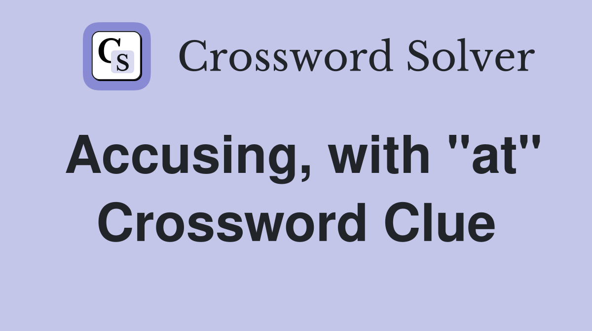 Accusing, with "at" Crossword Clue