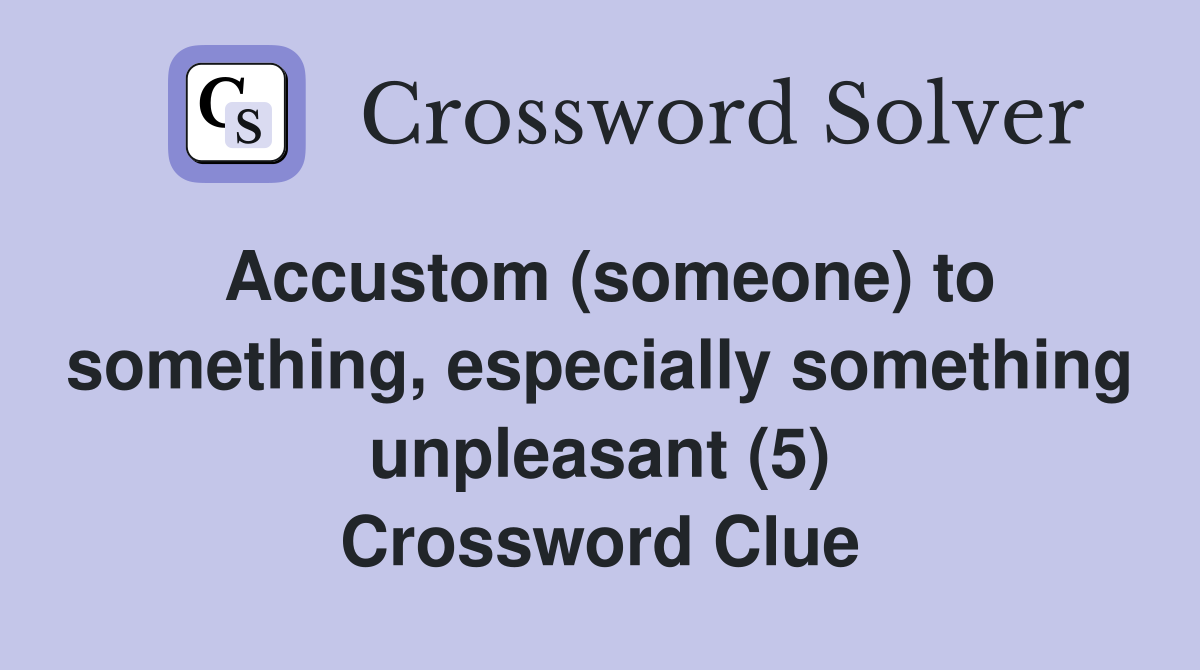 Accustom (someone) to something, especially something unpleasant (5) Crossword Clue