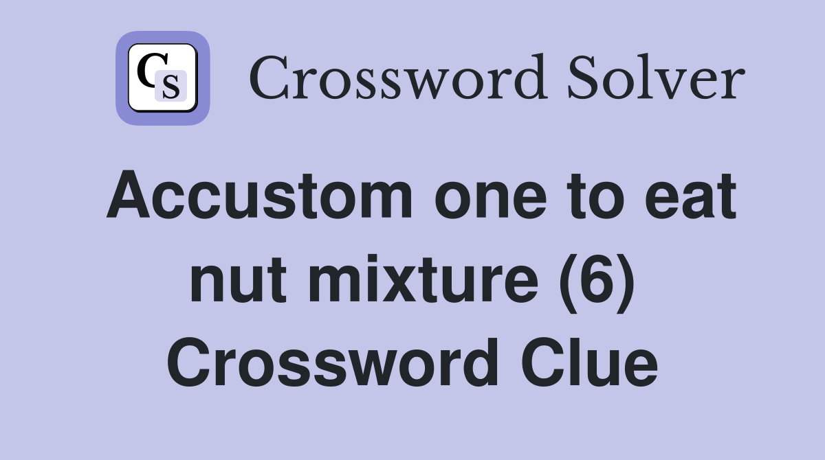 Accustom one to eat nut mixture (6) Crossword Clue