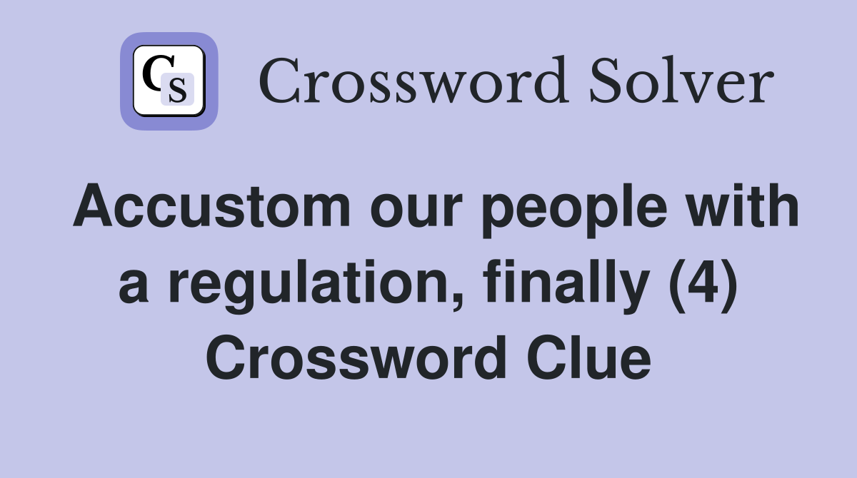 Accustom our people with a regulation, finally (4) Crossword Clue