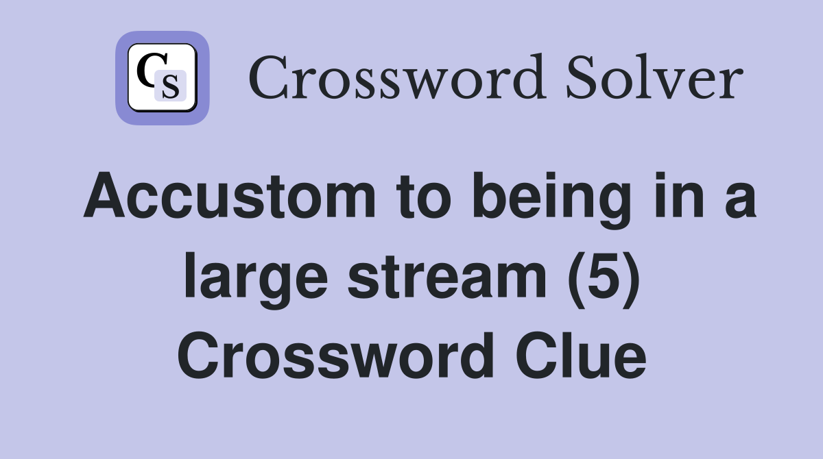 Accustom to being in a large stream (5) Crossword Clue