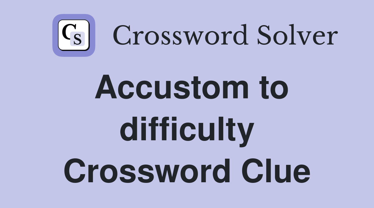 Accustom to difficulty Crossword Clue