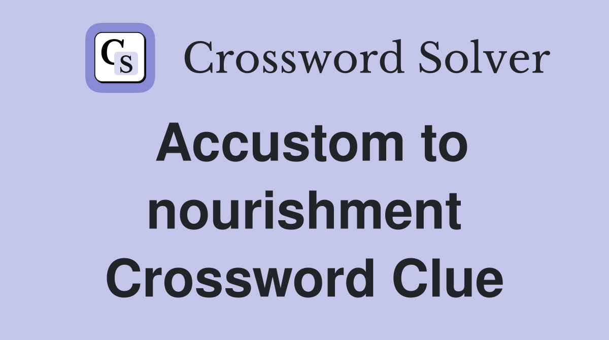Accustom to nourishment Crossword Clue