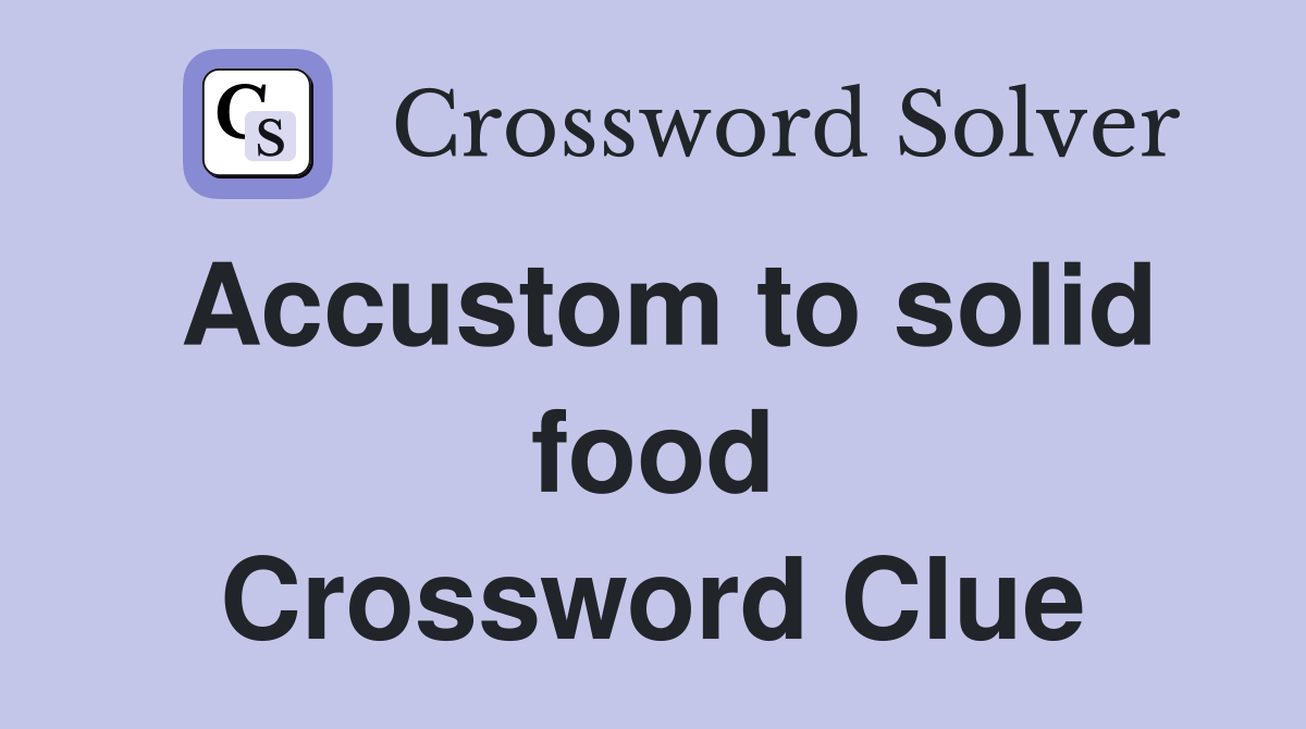 Accustom to solid food Crossword Clue