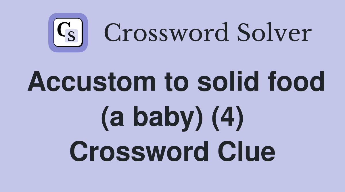 Accustom to solid food (a baby) (4) Crossword Clue