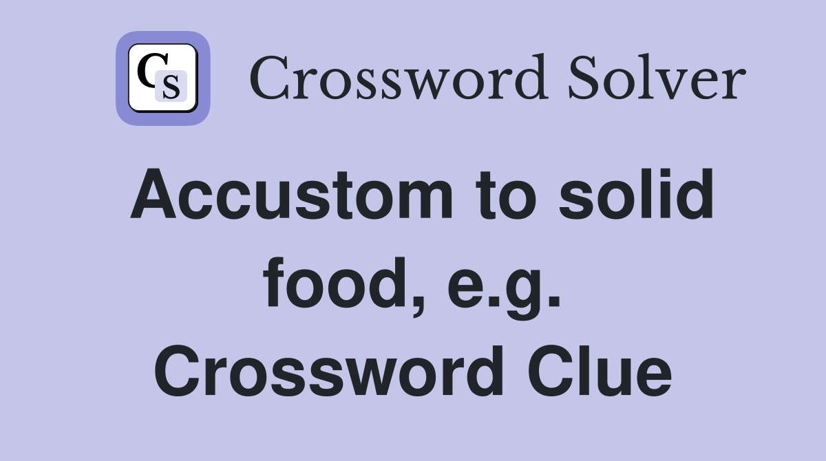 Accustom to solid food, e.g. Crossword Clue