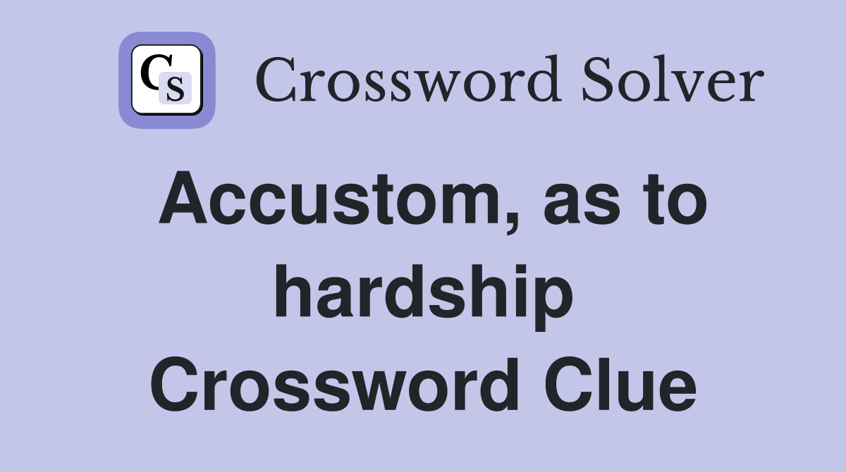 Accustom, as to hardship Crossword Clue