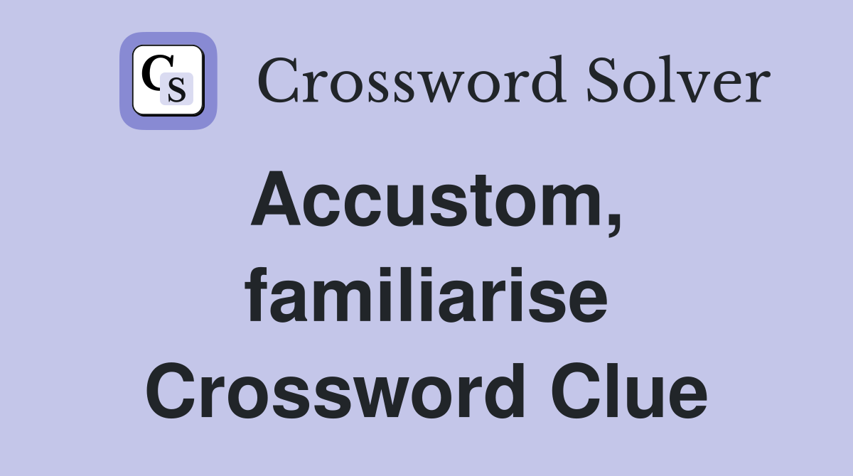Accustom, familiarise Crossword Clue
