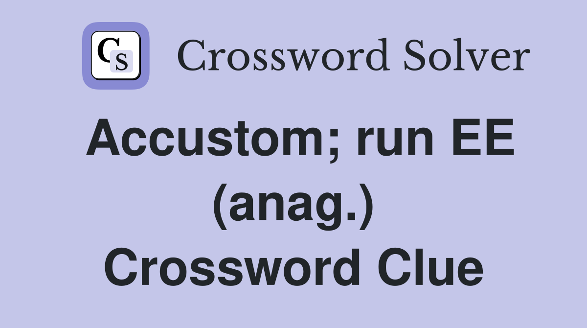 Accustom; run EE (anag.) Crossword Clue