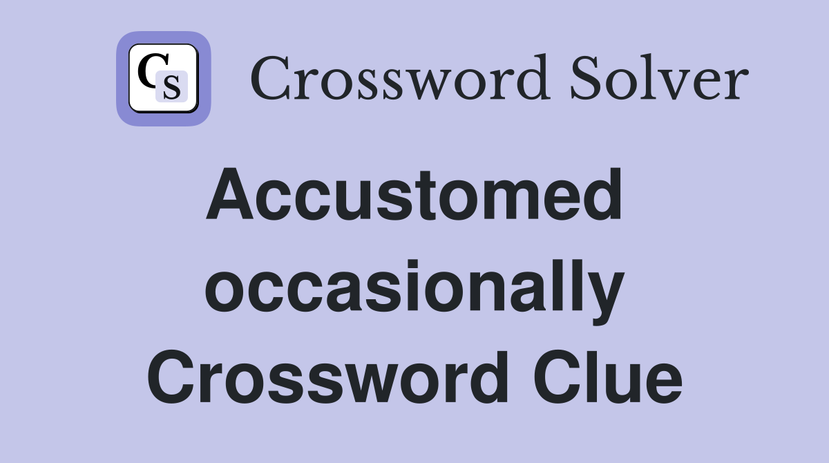 Accustomed  occasionally Crossword Clue