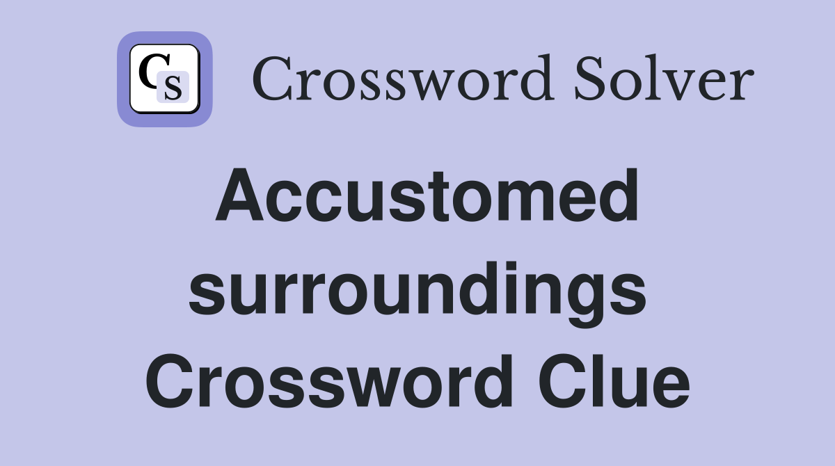 Accustomed surroundings Crossword Clue