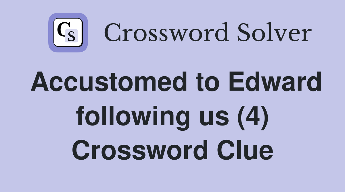 Accustomed to Edward following us (4) Crossword Clue