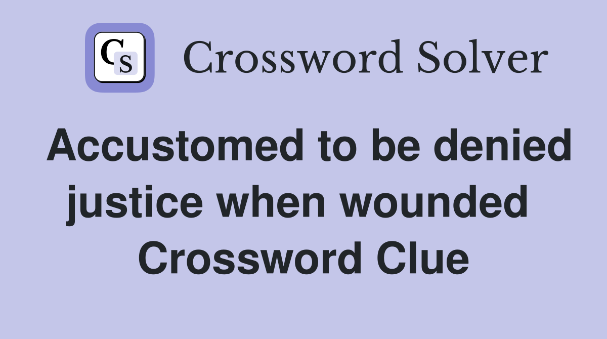 Accustomed to be denied justice when wounded  Crossword Clue