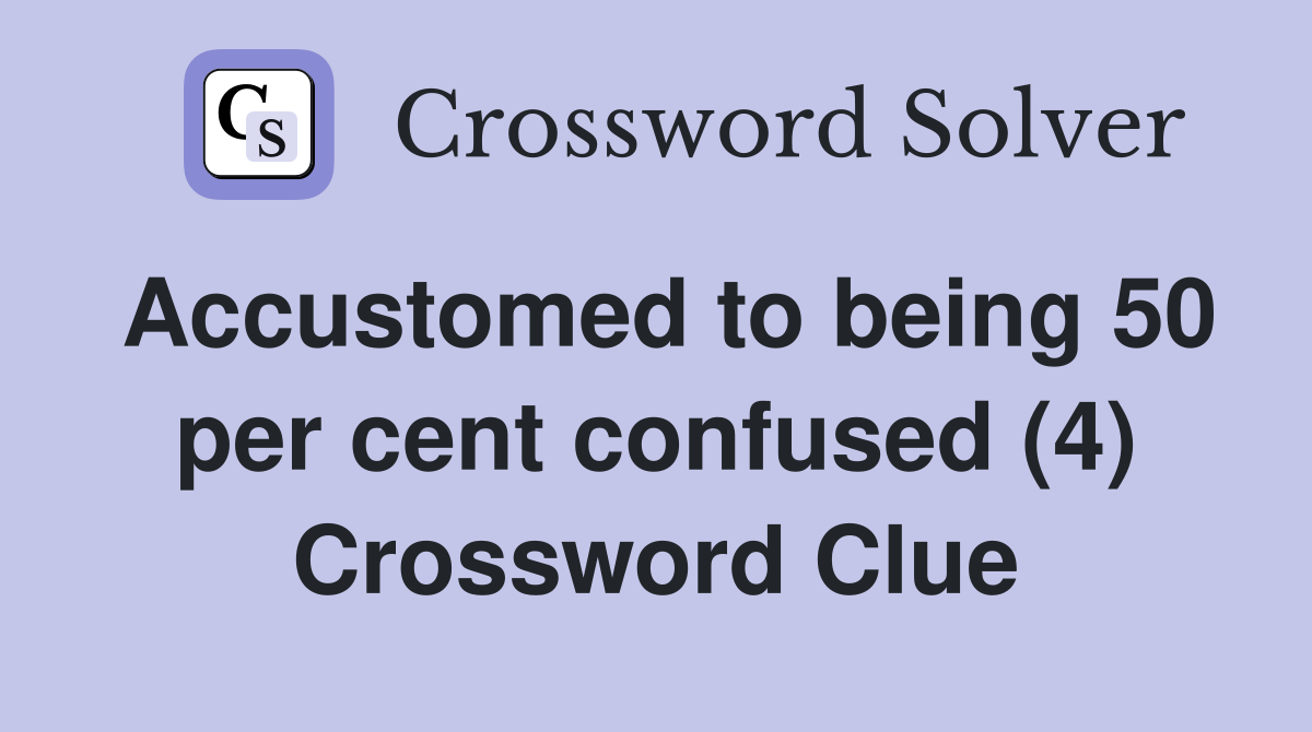 Accustomed to being 50 per cent confused (4) Crossword Clue