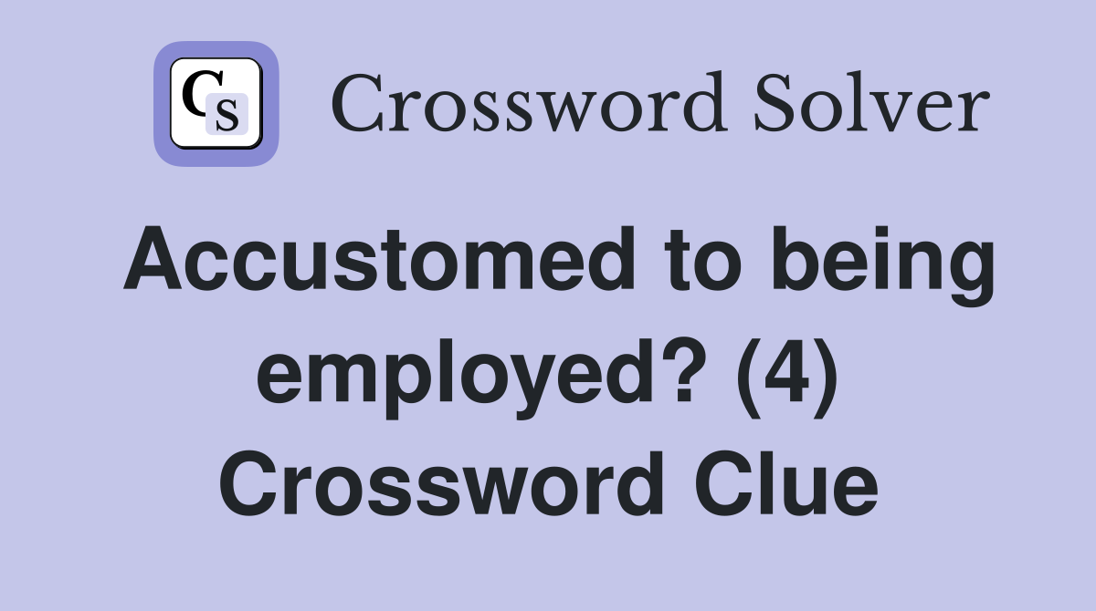 Accustomed to being employed? (4) Crossword Clue