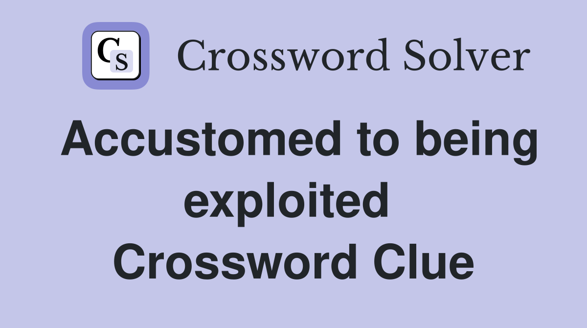 Accustomed to being exploited  Crossword Clue