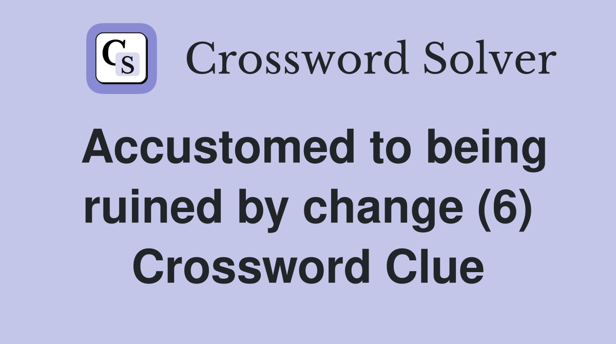 Accustomed to being ruined by change (6) Crossword Clue