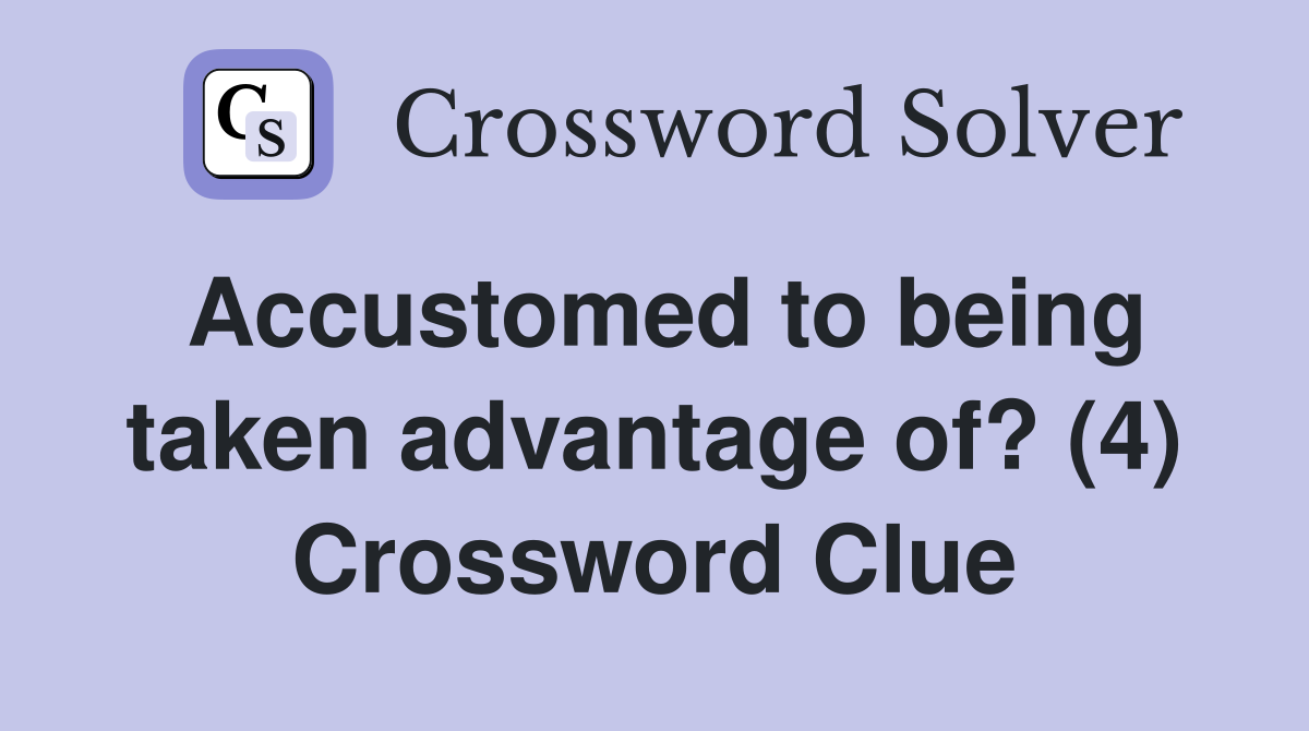 Accustomed to being taken advantage of? (4) Crossword Clue