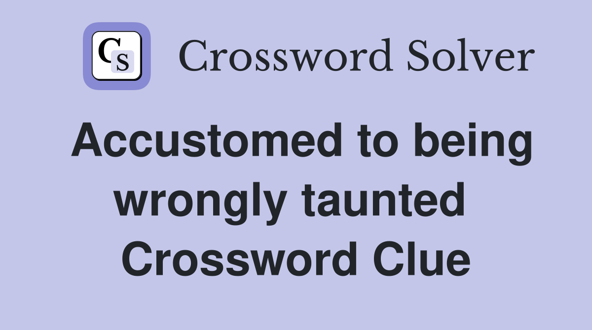 Accustomed to being wrongly taunted  Crossword Clue