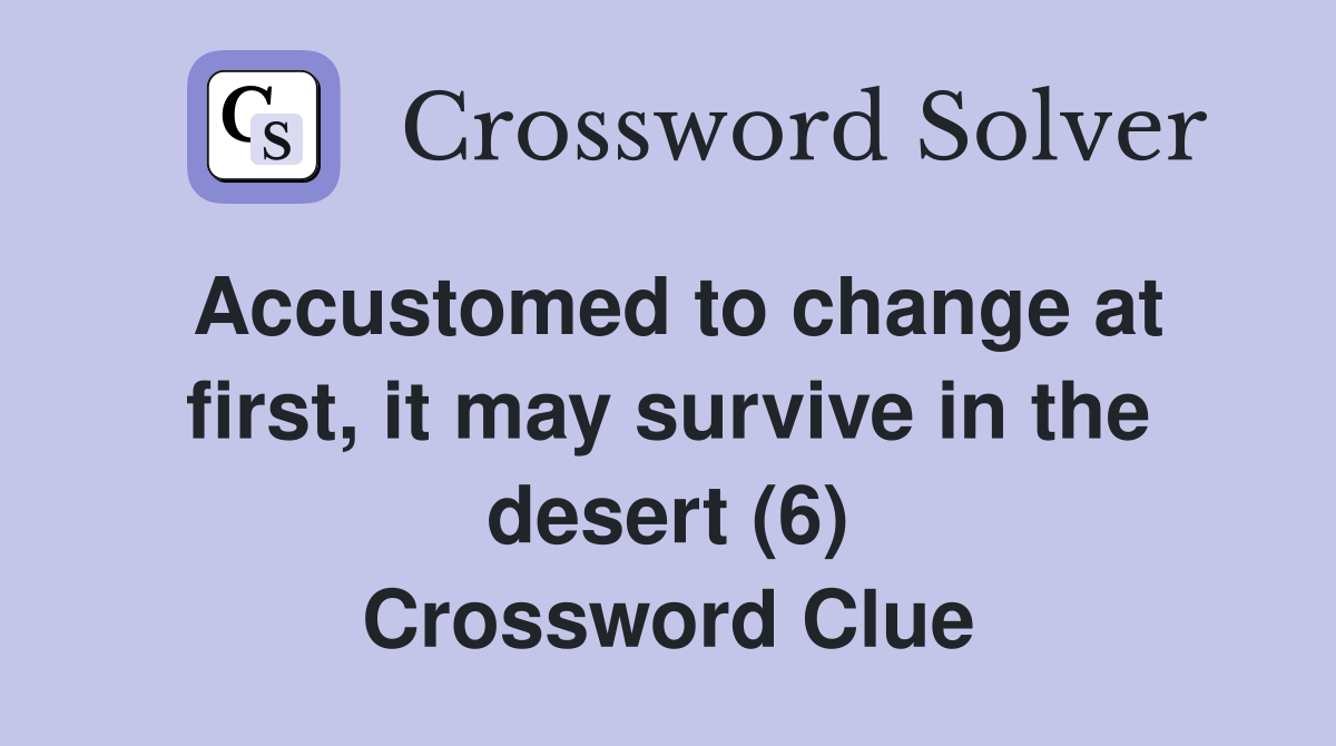 Accustomed to change at first, it may survive in the desert (6) Crossword Clue